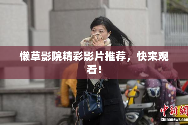 懒草影院精彩影片推荐，快来观看！