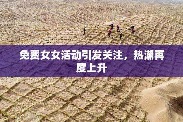 免费女女活动引发关注，热潮再度上升