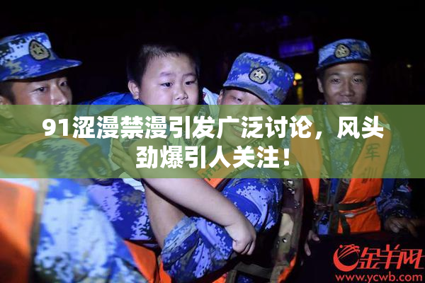 91涩漫禁漫引发广泛讨论，风头劲爆引人关注！