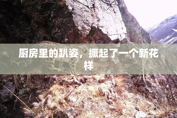 厨房里的趴姿，撅起了一个新花样