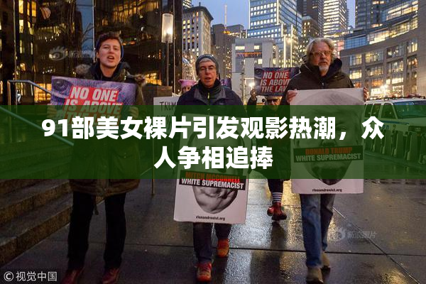 91部美女裸片引发观影热潮，众人争相追捧