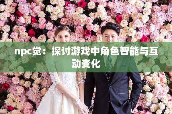 npc觉：探讨游戏中角色智能与互动变化