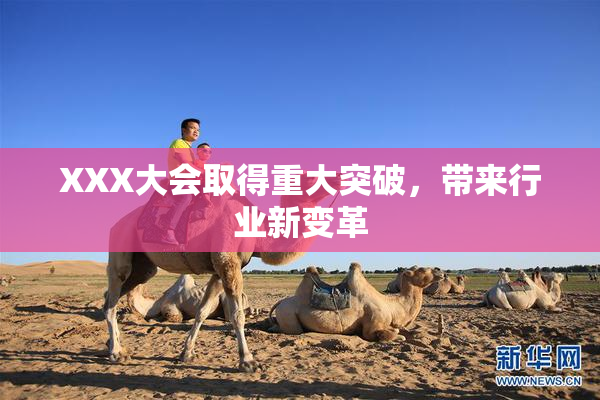 XXX大会取得重大突破，带来行业新变革