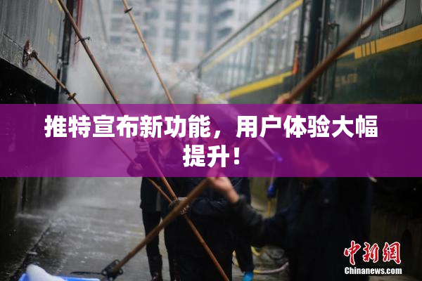 推特宣布新功能，用户体验大幅提升！