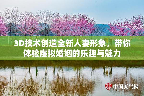 3D技术创造全新人妻形象，带你体验虚拟婚姻的乐趣与魅力