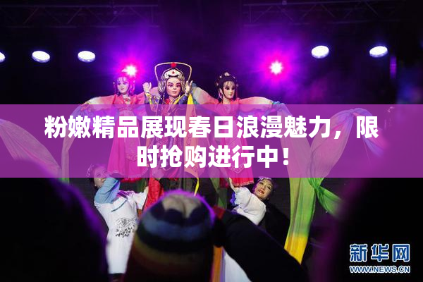 粉嫩精品展现春日浪漫魅力，限时抢购进行中！