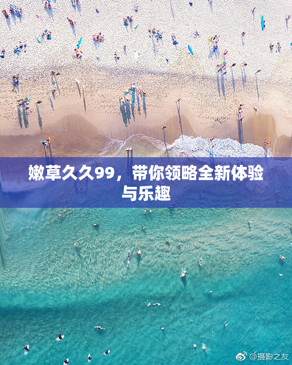 嫩草久久99，带你领略全新体验与乐趣