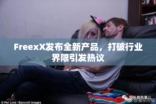 FreexX发布全新产品，打破行业界限引发热议