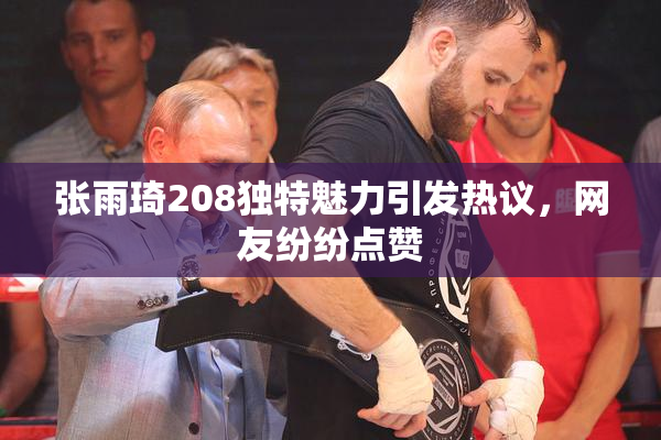 张雨琦208独特魅力引发热议，网友纷纷点赞