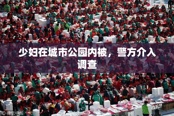 少妇在城市公园内被，警方介入调查