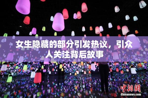 女生隐藏的部分引发热议，引众人关注背后故事
