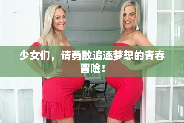 少女们，请勇敢追逐梦想的青春冒险！