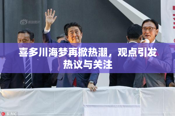 喜多川海梦再掀热潮，观点引发热议与关注