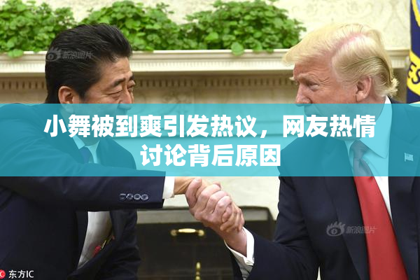 小舞被到爽引发热议，网友热情讨论背后原因