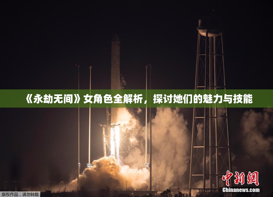《永劫无间》女角色全解析，探讨她们的魅力与技能