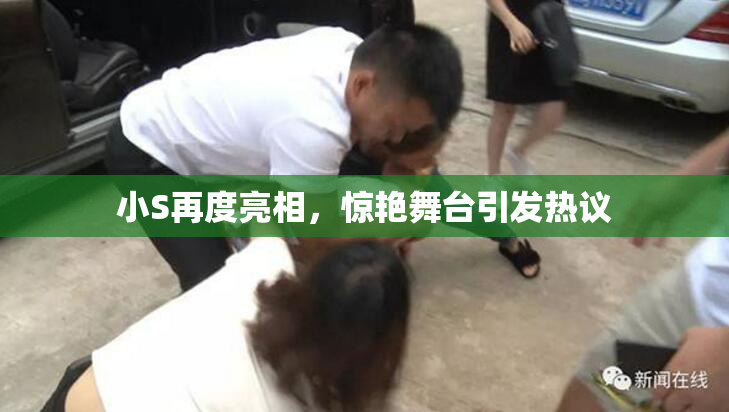 小S再度亮相，惊艳舞台引发热议