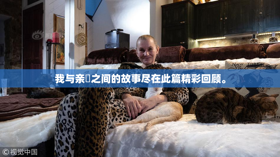 我与亲妺之间的故事尽在此篇精彩回顾。