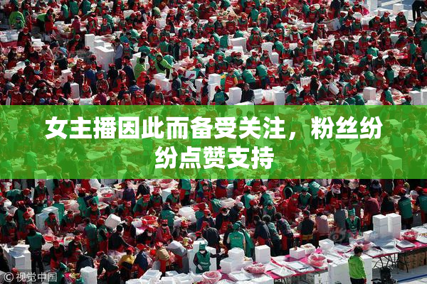 女主播因此而备受关注，粉丝纷纷点赞支持