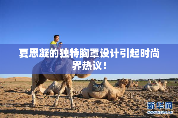 夏思凝的独特胸罩设计引起时尚界热议！
