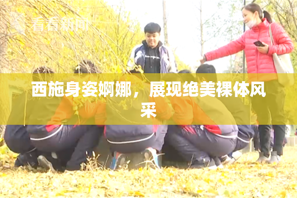 西施身姿婀娜，展现绝美裸体风采
