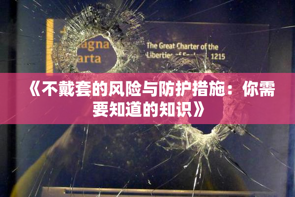 《不戴套的风险与防护措施：你需要知道的知识》