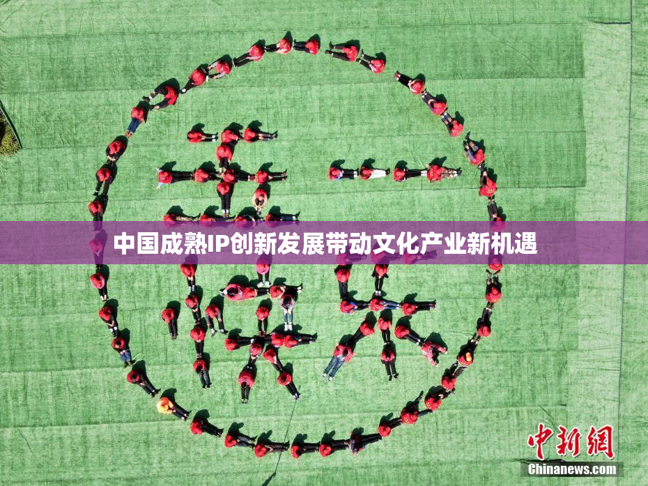 中国成熟IP创新发展带动文化产业新机遇