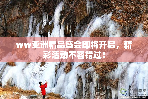 ww亚洲精品盛会即将开启，精彩活动不容错过！