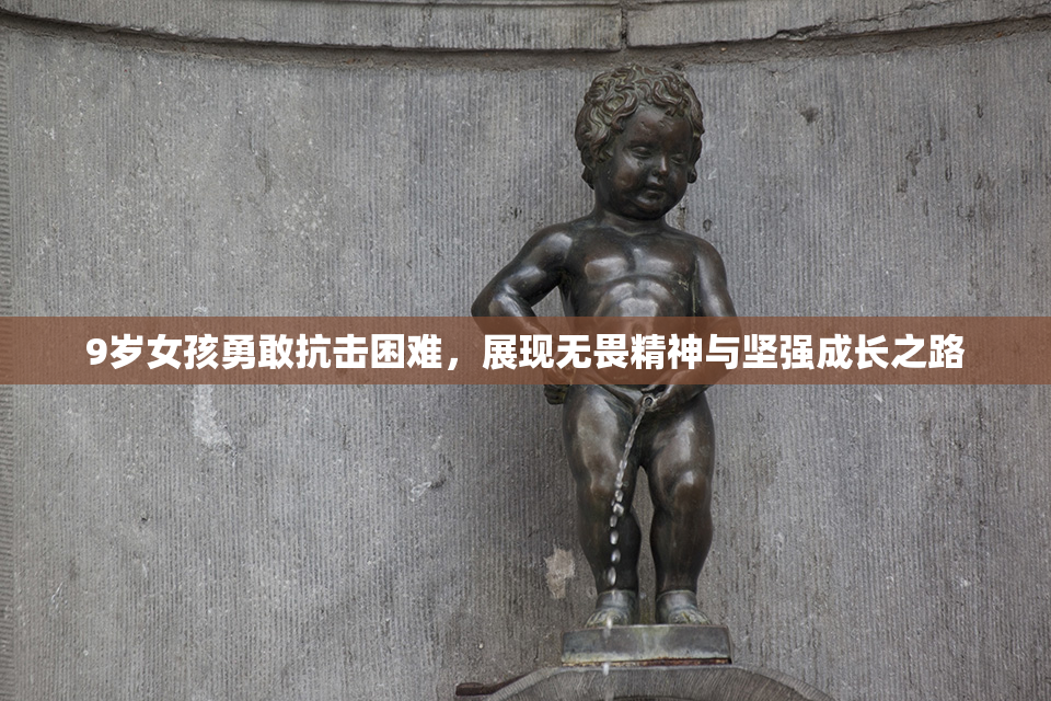 9岁女孩勇敢抗击困难，展现无畏精神与坚强成长之路