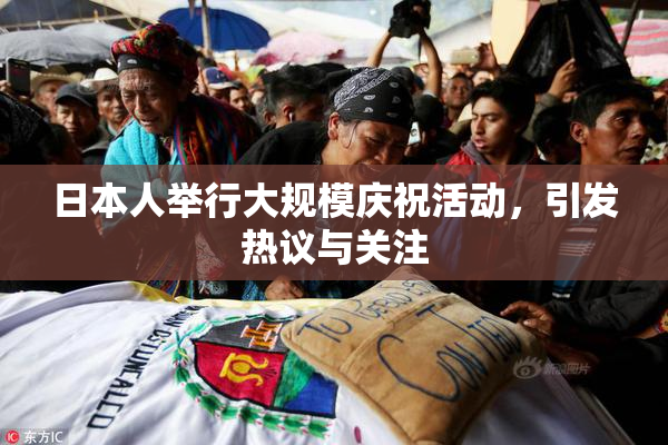 日本人举行大规模庆祝活动，引发热议与关注