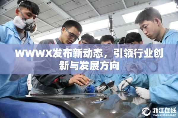 WWWX发布新动态，引领行业创新与发展方向