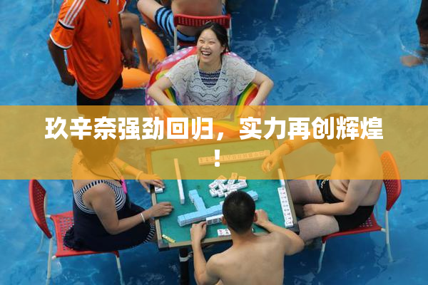 玖辛奈强劲回归，实力再创辉煌！