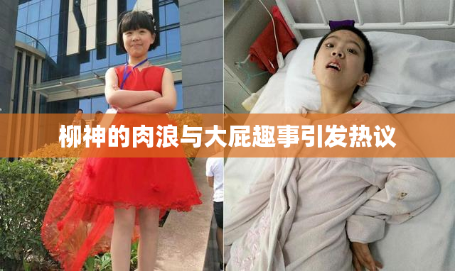柳神的肉浪与大屁趣事引发热议