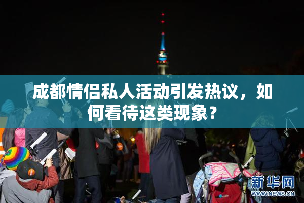 成都情侣私人活动引发热议，如何看待这类现象？