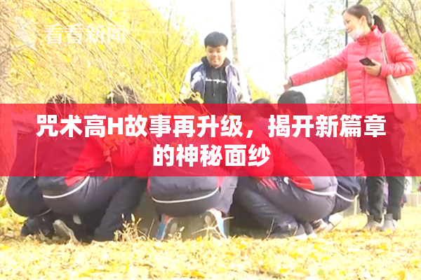 咒术高H故事再升级，揭开新篇章的神秘面纱