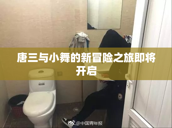 唐三与小舞的新冒险之旅即将开启