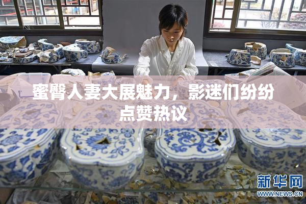 蜜臀人妻大展魅力，影迷们纷纷点赞热议