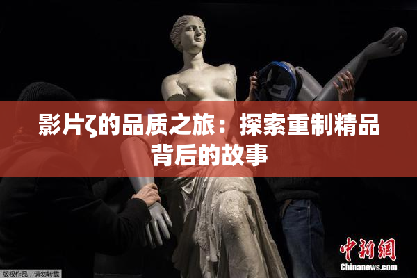 影片ζ的品质之旅：探索重制精品背后的故事