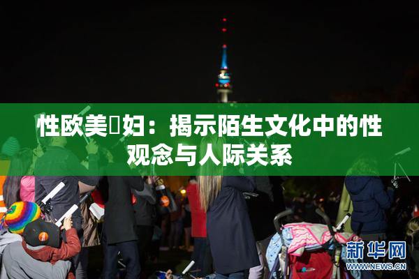 性欧美婬妇：揭示陌生文化中的性观念与人际关系