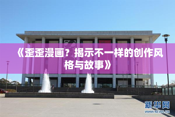 《歪歪漫画？揭示不一样的创作风格与故事》