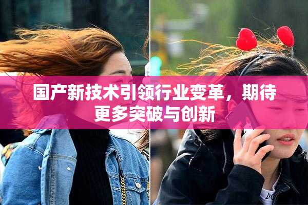国产新技术引领行业变革，期待更多突破与创新