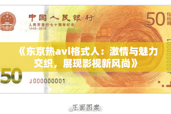 《东京热avi格式人：激情与魅力交织，展现影视新风尚》