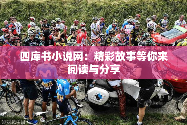 四库书小说网：精彩故事等你来阅读与分享