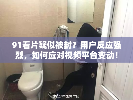 91看片疑似被封？用户反应强烈，如何应对视频平台变动！
