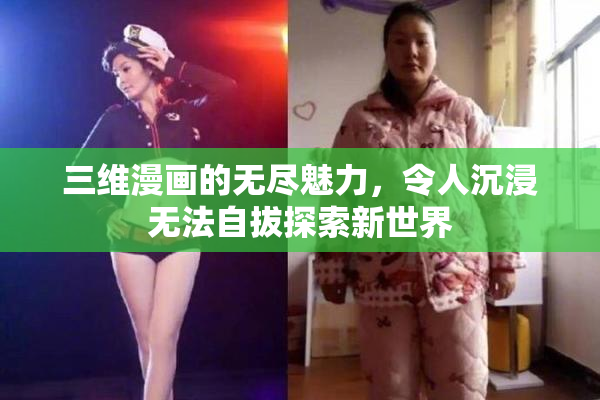 三维漫画的无尽魅力，令人沉浸无法自拔探索新世界