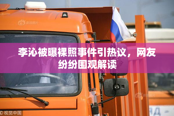 李沁被曝裸照事件引热议，网友纷纷围观解读