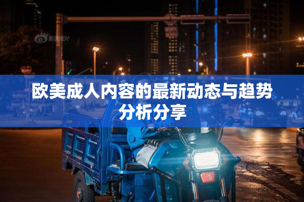 欧美成人内容的最新动态与趋势分析分享