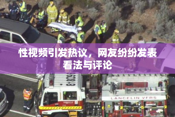 性视频引发热议，网友纷纷发表看法与评论