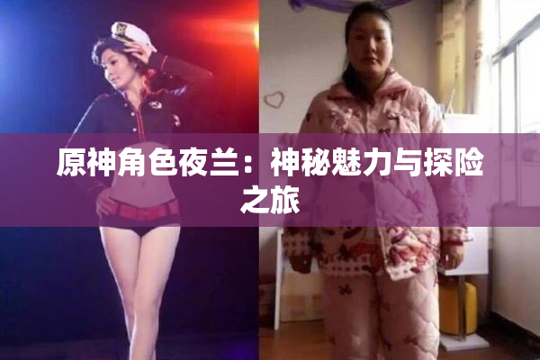 原神角色夜兰：神秘魅力与探险之旅