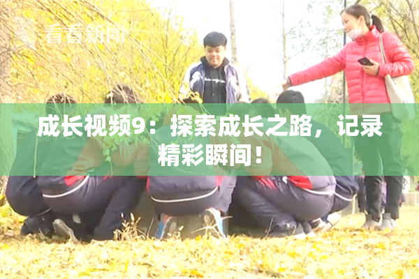成长视频9：探索成长之路，记录精彩瞬间！