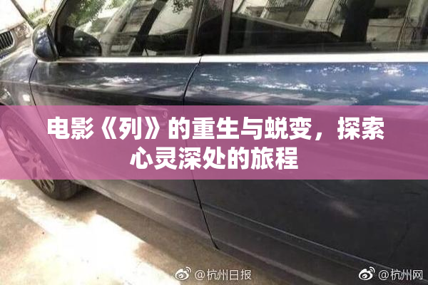 电影《列》的重生与蜕变，探索心灵深处的旅程